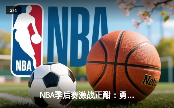 NBA季后赛激战正酣：勇士逆转湖人，库里狂砍40分助队夺赛点 - 2
