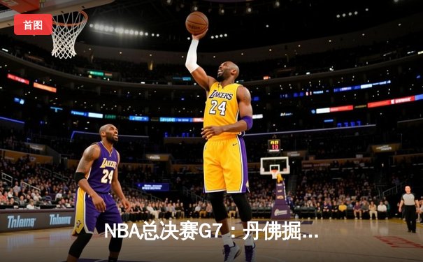 NBA总决赛G7：丹佛掘金逆转波士顿凯尔特人，约基奇斩获FMVP