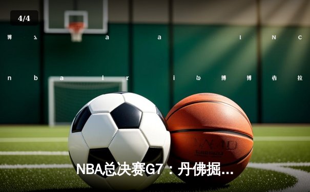 NBA总决赛G7：丹佛掘金逆转波士顿凯尔特人，约基奇斩获FMVP - 4
