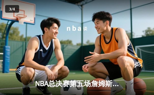 NBA总决赛第五场詹姆斯关键三分助湖人险胜热火，总比分3-2领先 - 3