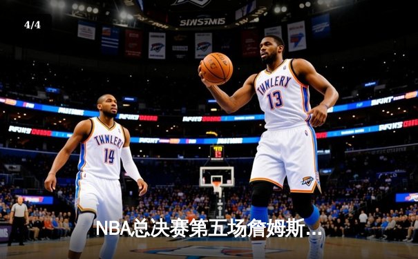 NBA总决赛第五场詹姆斯关键三分助湖人险胜热火，总比分3-2领先 - 4