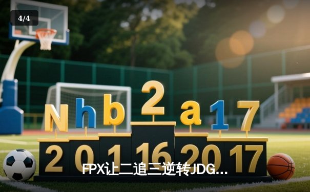 FPX让二追三逆转JDG，翔掌门霞焰绽深圳 - 4