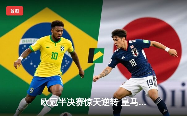 欧冠半决赛惊天逆转 皇马3-1淘汰拜仁维尼修斯造两球