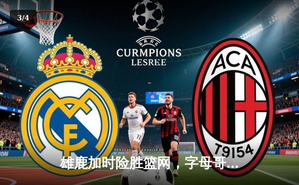 雄鹿加时险胜篮网，字母哥44分主宰关键时刻 - 3