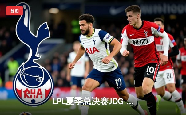 LPL夏季总决赛JDG 3:1击败BLG夺冠，Knight荣获FMVP