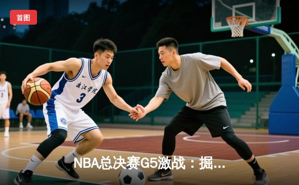 NBA总决赛G5激战：掘金逆转热火夺赛点 约基奇砍40+三双创历史