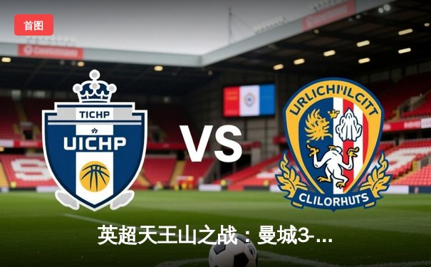 英超天王山之战：曼城3-1逆转曼联，哈兰德双响锁定胜局