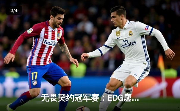 无畏契约冠军赛：EDG鏖战五局力克PRX，挺进四强创中国赛区历史 - 2