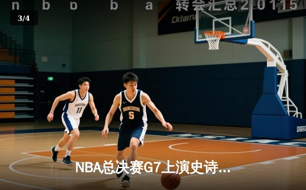 NBA总决赛G7上演史诗逆转，掘金加时险胜热火卫冕成功 - 3