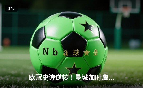 欧冠史诗逆转！曼城加时鏖战4-3淘汰皇马，德布劳内绝境救主 - 2