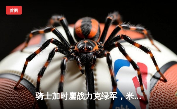 骑士加时鏖战力克绿军，米切尔43分献赛季最强个人秀