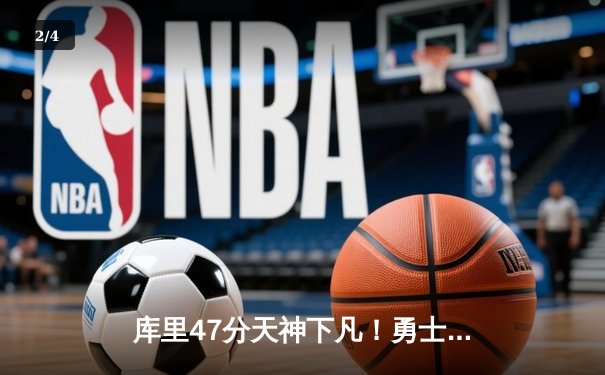 库里47分天神下凡！勇士双加时逆转独行侠，东契奇三双难救主 - 2