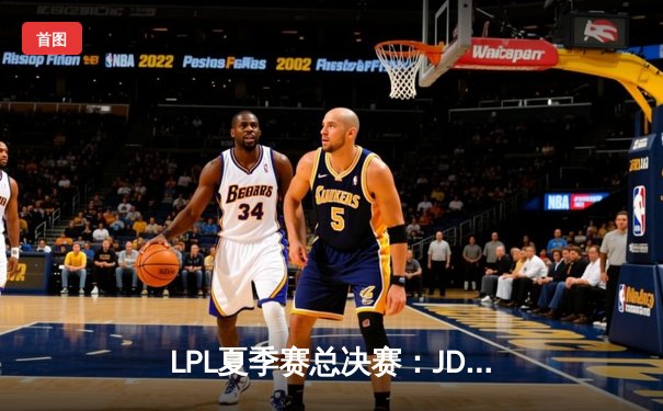 LPL夏季赛总决赛：JDG鏖战五局力克BLG，Knight沙皇绝境推挽定乾坤