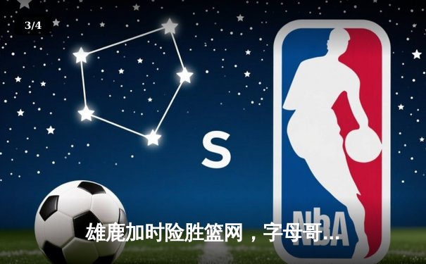 雄鹿加时险胜篮网，字母哥44分创赛季新高 - 3