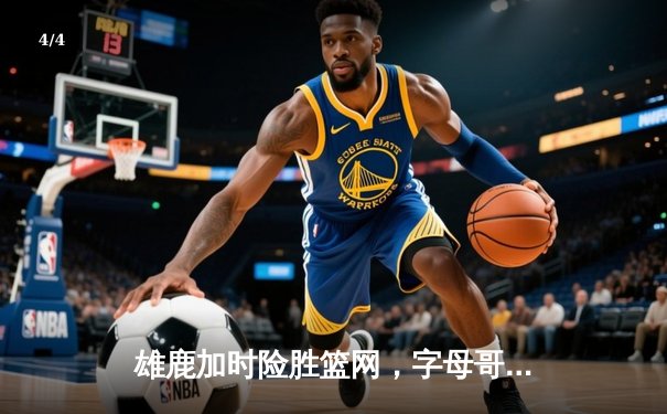 雄鹿加时险胜篮网，字母哥44分创赛季新高 - 4