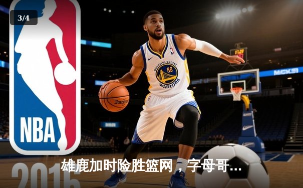 雄鹿加时险胜篮网，字母哥44分创赛季新高 - 3