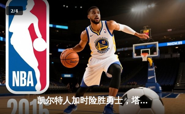 凯尔特人加时险胜勇士，塔图姆44分创赛季新高 - 2