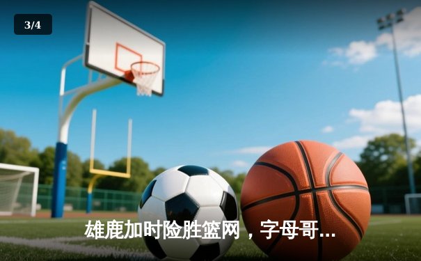 雄鹿加时险胜篮网，字母哥44分创赛季新高 - 3
