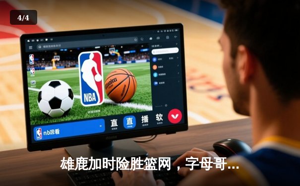 雄鹿加时险胜篮网，字母哥44分创赛季新高 - 4