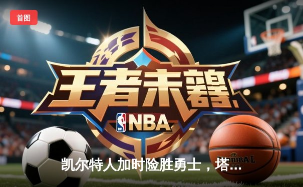 凯尔特人加时险胜勇士，塔图姆44分创赛季新高