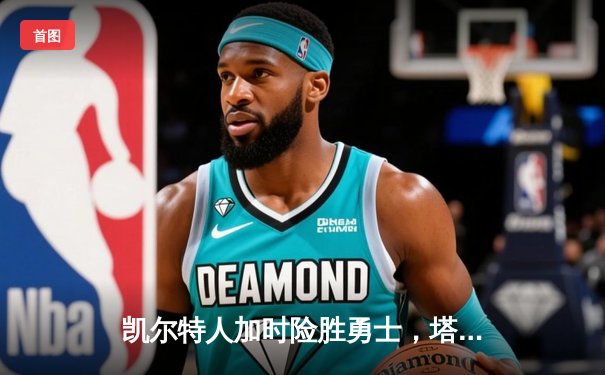 凯尔特人加时险胜勇士，塔图姆44分创赛季新高